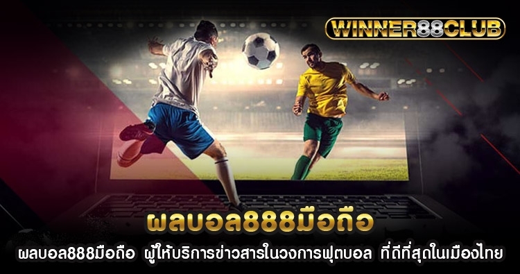 ผลบอล888มือถือ ผู้ให้บริการข่าวสารในวงการฟุตบอล ที่ดีที่สุดในเมืองไทย 782