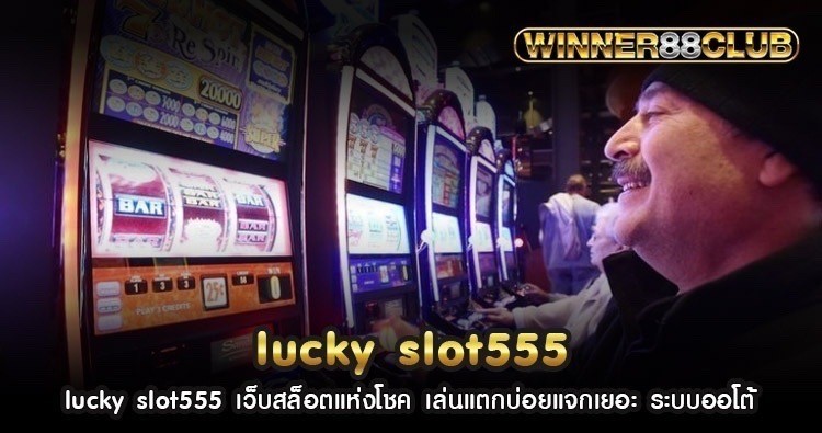 lucky slot555 เว็บสล็อตแห่งโชค เล่นแตกบ่อยแจกเยอะ ระบบออโต้ 754
