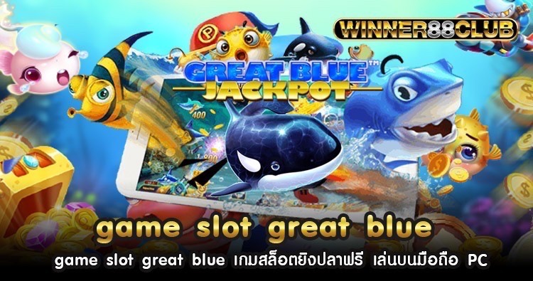 game slot great blue เกมสล็อตยิงปลาฟรี เล่นบนมือถือ PC 638
