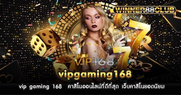 vip gaming 168 คาสิโนออนไลน์ที่ดีที่สุด เว็บคาสิโนยอดนิยม 598