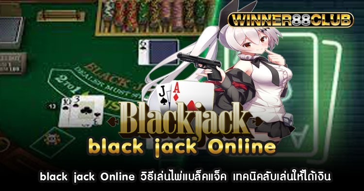 black jack Online วิธีเล่นไพ่แบล็คแจ็ค เทคนิคลับเล่นให้ได้เงิน 444