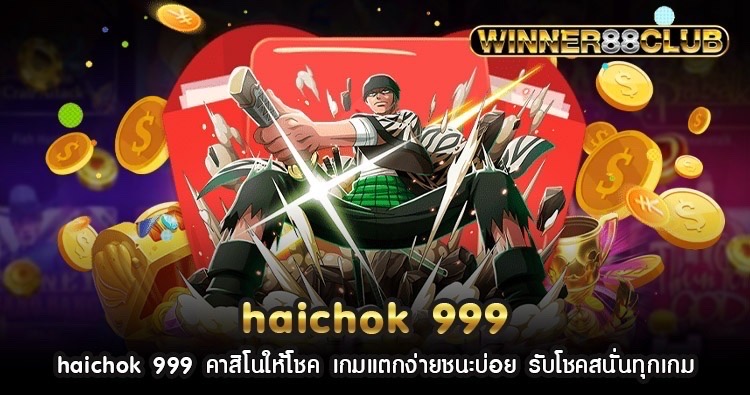 haichok 999 คาสิโนให้โชค เกมแตกง่ายชนะบ่อย รับโชคสนั่นทุกเกม 487