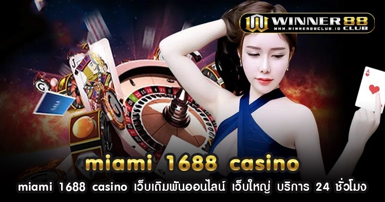 miami 1688 casino เว็บเดิมพันออนไลน์ เว็บใหญ่ บริการ 24 ชั่วโมง 168