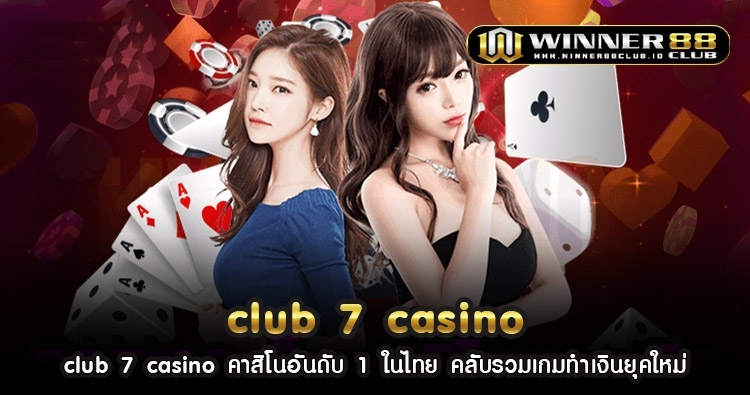 club 7 casino คาสิโนอันดับ 1 ในไทย คลับรวมเกมทำเงินยุคใหม่ 20